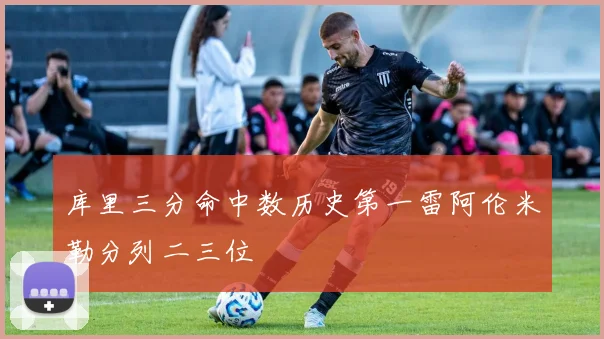 库里三分命中数历史第一雷阿伦米勒分列二三位