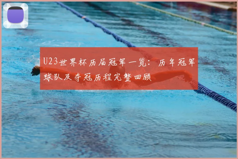 U23世界杯历届冠军一览:历年冠军球队及夺冠历程完整回顾