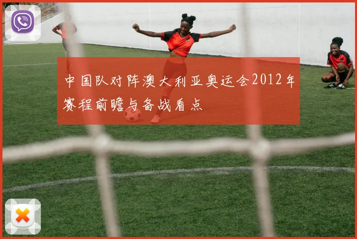 中国队对阵澳大利亚奥运会2012年赛程前瞻与备战看点
