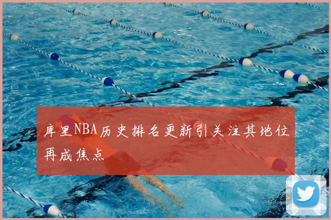 库里NBA历史排名更新引关注其地位再成焦点