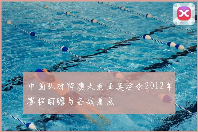 中国队对阵澳大利亚奥运会2012年赛程前瞻与备战看点