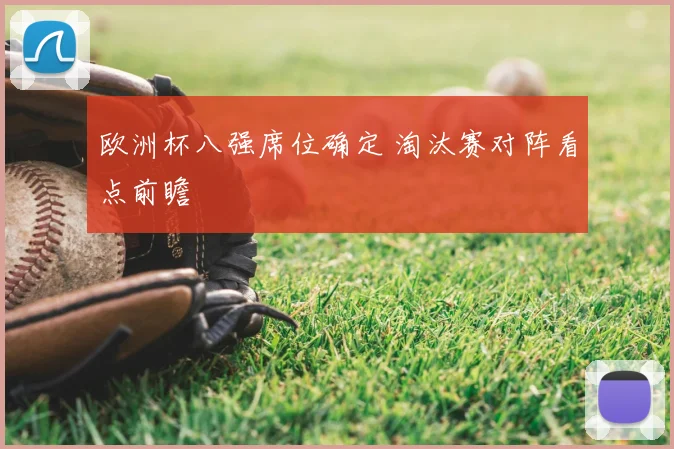 欧洲杯八强席位确定 淘汰赛对阵看点前瞻