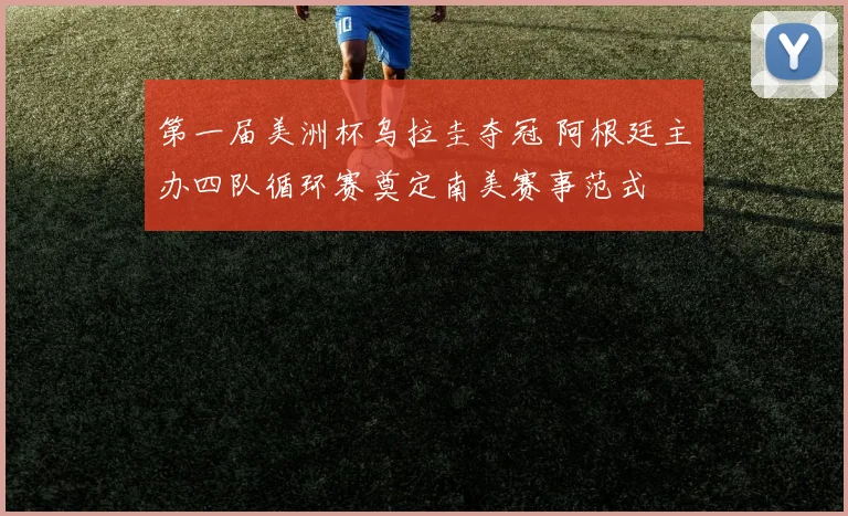 第一届美洲杯乌拉圭夺冠 阿根廷主办四队循环赛奠定南美赛事范式