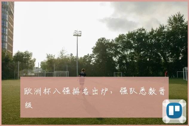 欧洲杯八强排名出炉,强队悉数晋级