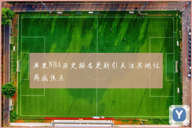 库里NBA历史排名更新引关注其地位再成焦点