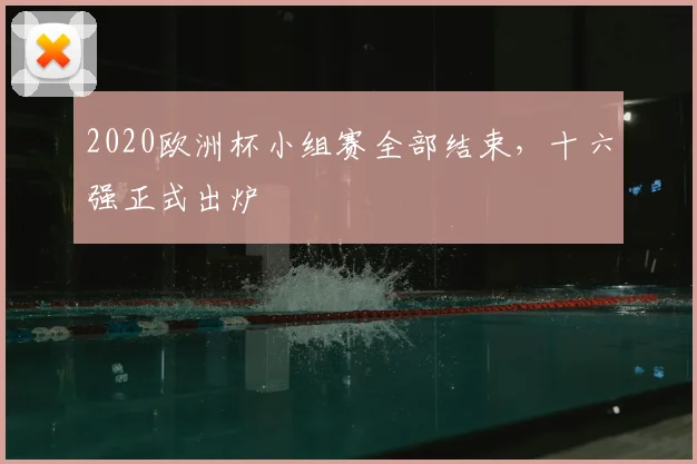 2020欧洲杯小组赛全部结束,十六强正式出炉