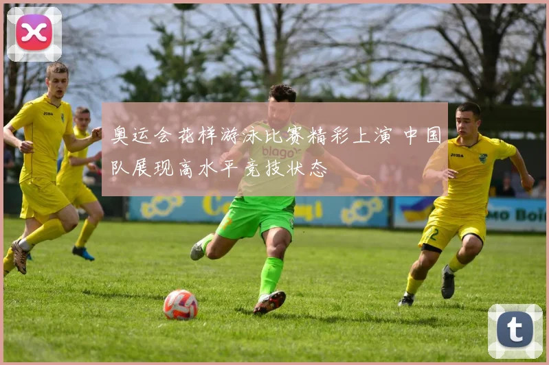 奥运会花样游泳比赛精彩上演 中国队展现高水平竞技状态