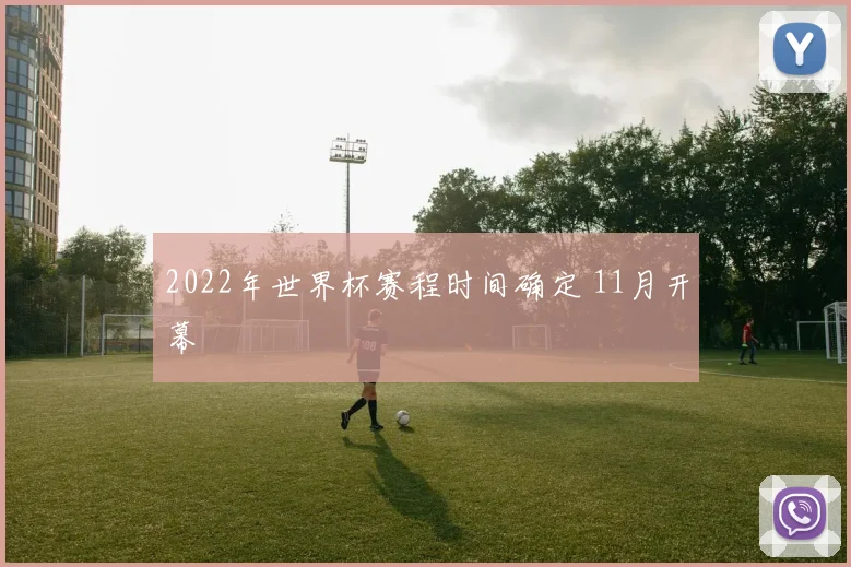 2022年世界杯赛程时间确定 11月开幕