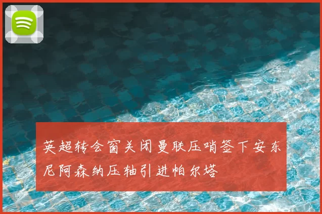 英超转会窗关闭曼联压哨签下安东尼阿森纳压轴引进帕尔塔