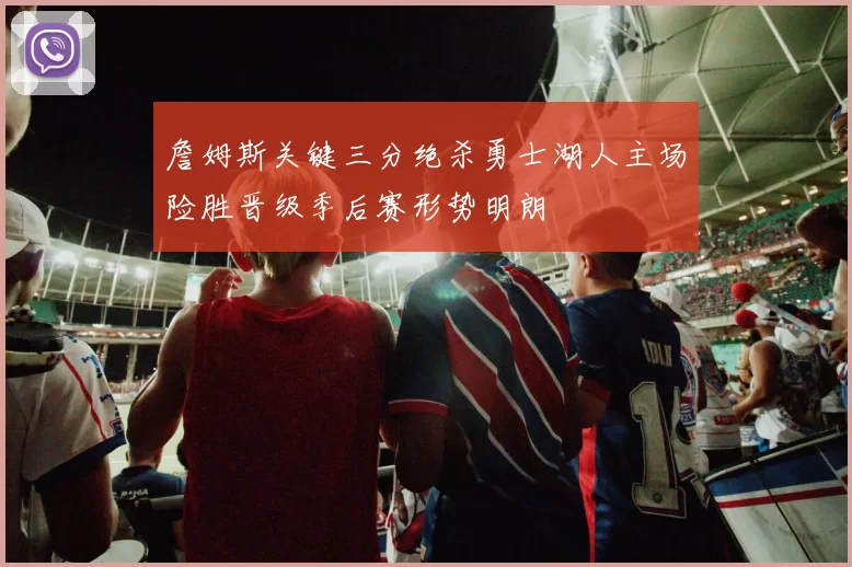 詹姆斯关键三分绝杀勇士湖人主场险胜晋级季后赛形势明朗