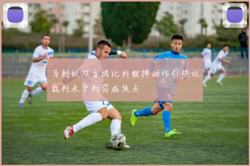马刺妖刀吉诺比利假摔动作引热议裁判未予判罚成焦点