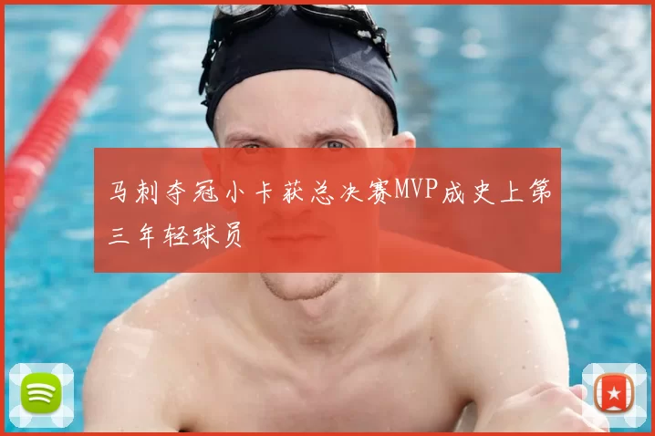 马刺夺冠小卡获总决赛MVP成史上第三年轻球员