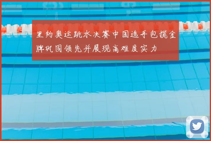 里约奥运跳水决赛中国选手包揽金牌巩固领先并展现高难度实力