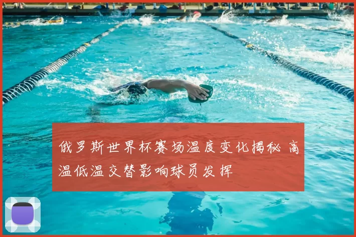 俄罗斯世界杯赛场温度变化揭秘 高温低温交替影响球员发挥