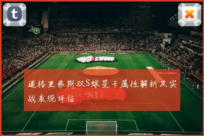 道格里弗斯双S球星卡属性解析及实战表现评估