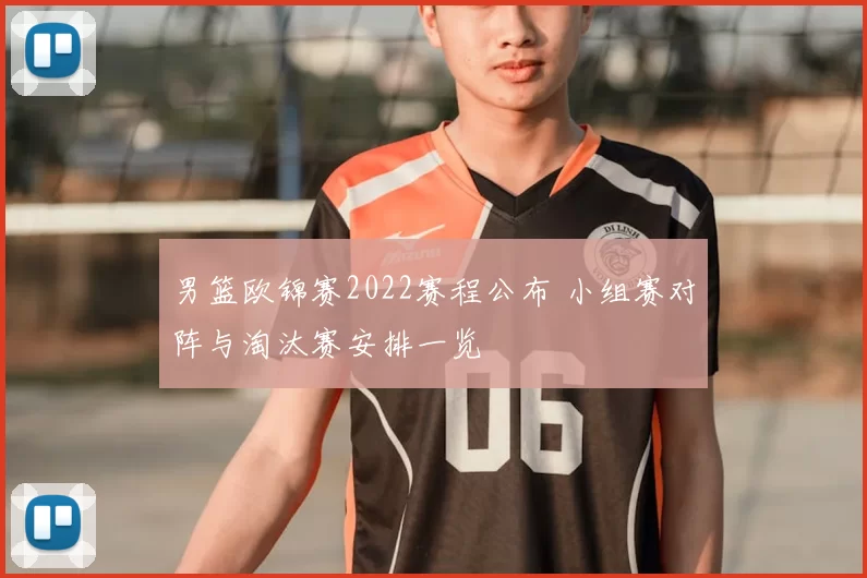 男篮欧锦赛2022赛程公布 小组赛对阵与淘汰赛安排一览