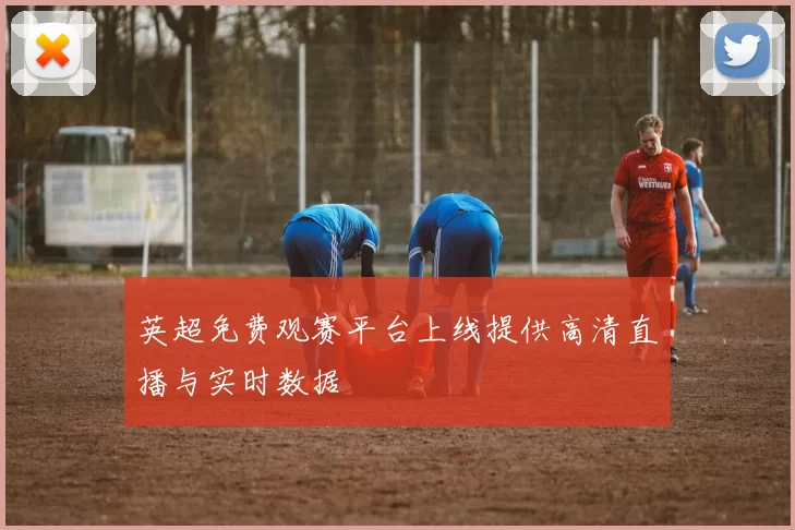 英超免费观赛平台上线提供高清直播与实时数据