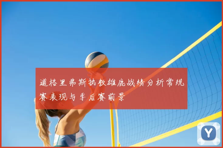 道格里弗斯执教雄鹿战绩分析常规赛表现与季后赛前景