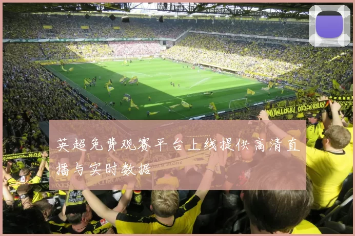 英超免费观赛平台上线提供高清直播与实时数据