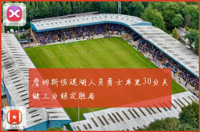 詹姆斯伤退湖人负勇士库里30分关键三分锁定胜局