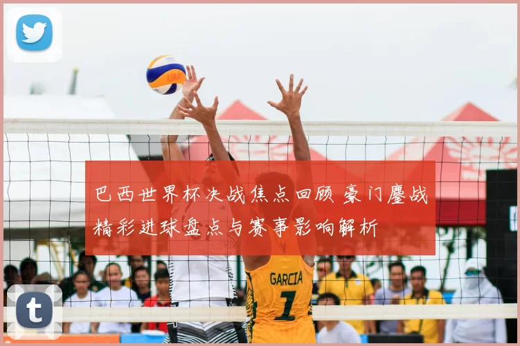 巴西世界杯决战焦点回顾 豪门鏖战精彩进球盘点与赛事影响解析