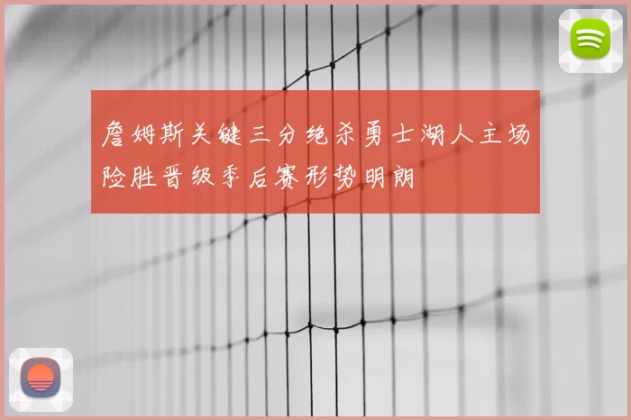 詹姆斯关键三分绝杀勇士湖人主场险胜晋级季后赛形势明朗