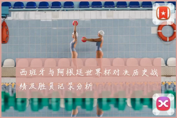 西班牙与阿根廷世界杯对决历史战绩及胜负记录分析