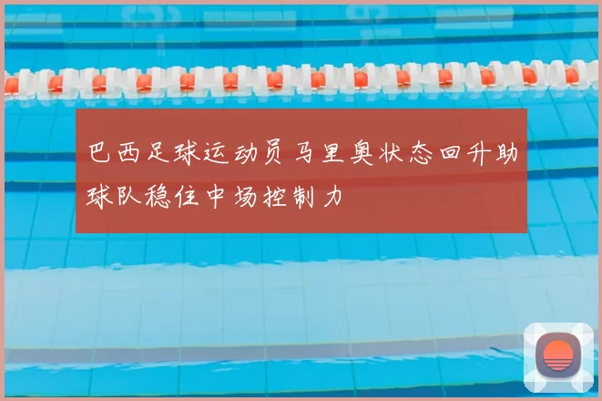 巴西足球运动员马里奥状态回升助球队稳住中场控制力