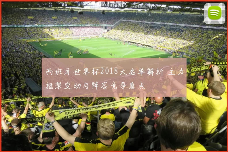 西班牙世界杯2018大名单解析 主力框架变动与阵容竞争看点