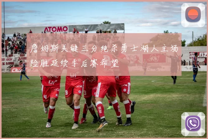 詹姆斯关键三分绝杀勇士湖人主场险胜延续季后赛希望