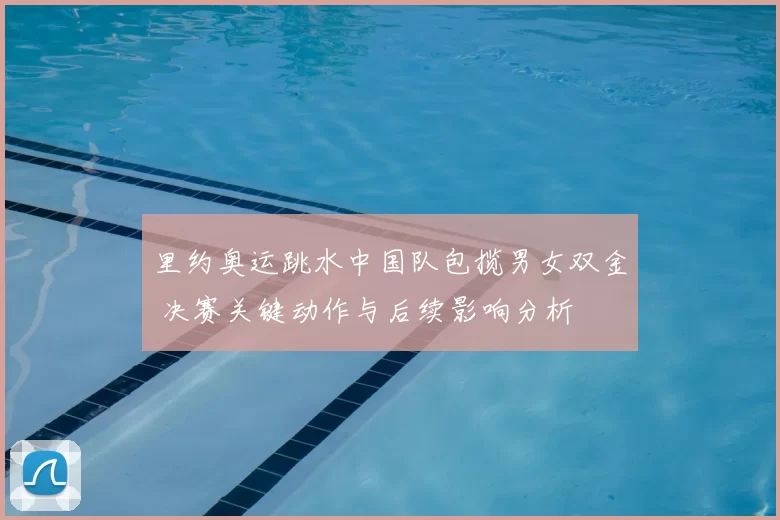 里约奥运跳水中国队包揽男女双金 决赛关键动作与后续影响分析