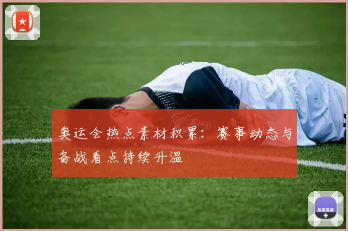 奥运会热点素材积累：赛事动态与备战看点持续升温